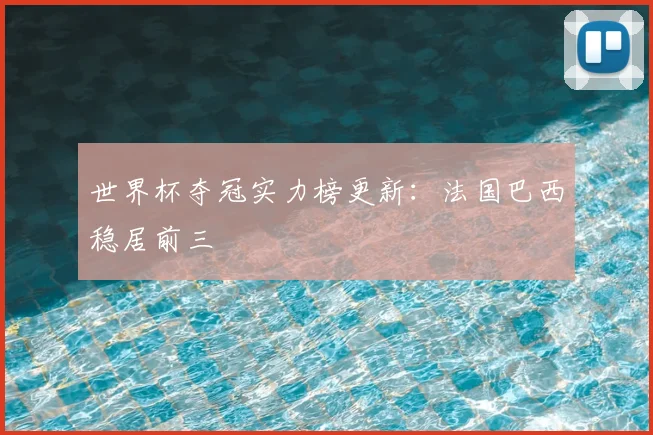 世界杯夺冠实力榜更新:法国巴西稳居前三