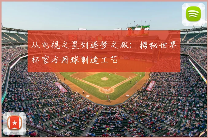 从电视之星到逐梦之旅:揭秘世界杯官方用球制造工艺