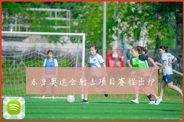 东京奥运会射击项目赛程出炉
