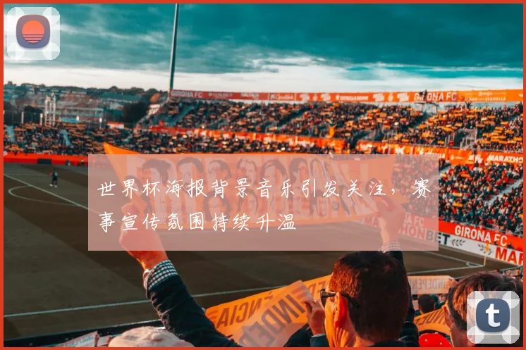 世界杯海报背景音乐引发关注，赛事宣传氛围持续升温