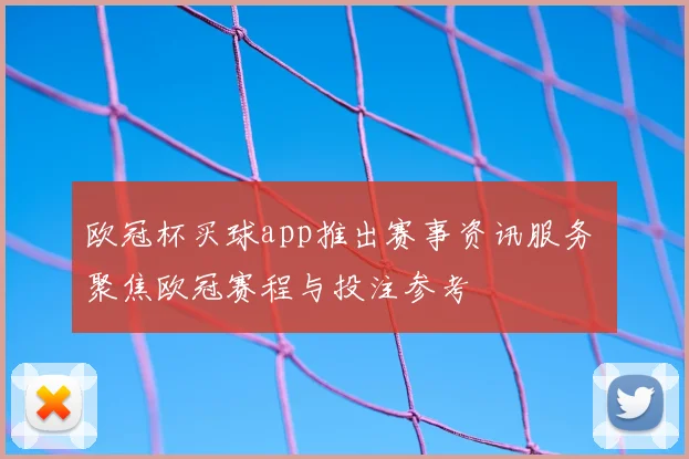 欧冠杯买球app推出赛事资讯服务 聚焦欧冠赛程与投注参考