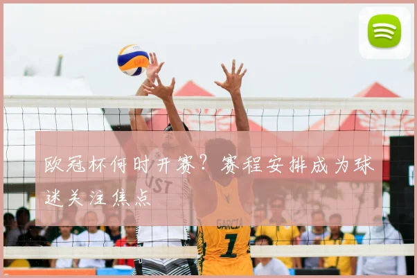 欧冠杯何时开赛？赛程安排成为球迷关注焦点
