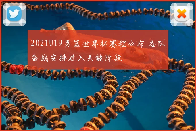 2021U19男篮世界杯赛程公布 各队备战安排进入关键阶段