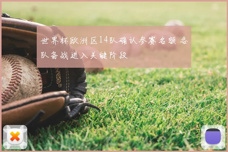 世界杯欧洲区14队确认参赛名额 各队备战进入关键阶段