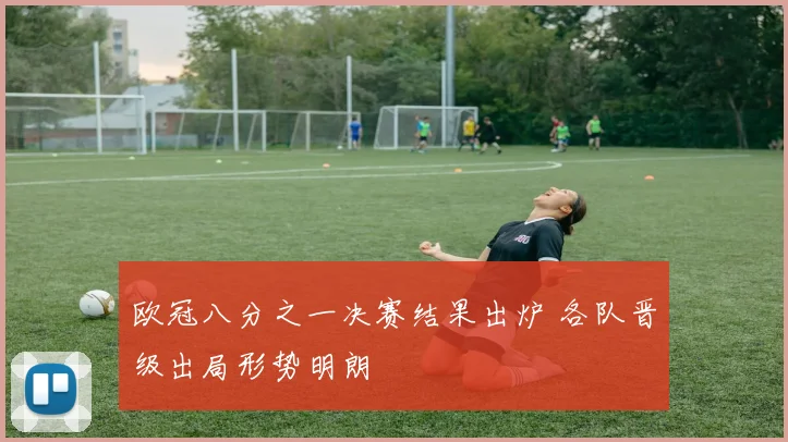 欧冠八分之一决赛结果出炉 各队晋级出局形势明朗